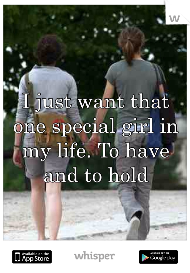 I just want that one special girl in my life. To have and to hold