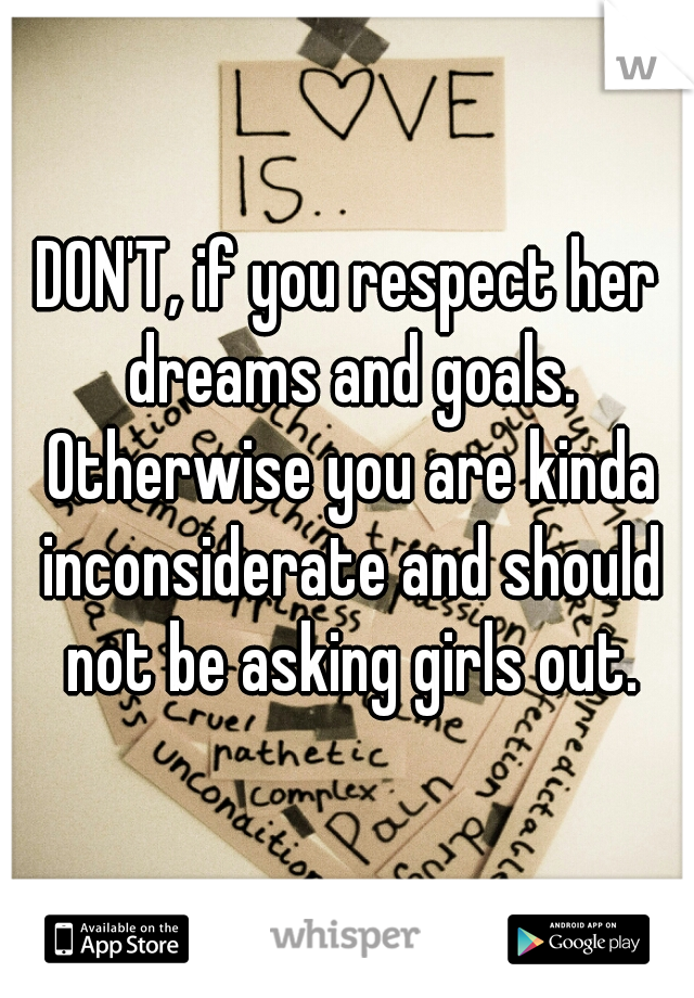 DON'T, if you respect her dreams and goals. Otherwise you are kinda inconsiderate and should not be asking girls out.