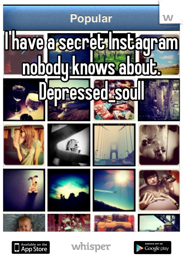 I have a secret Instagram nobody knows about. Depressed_soull 