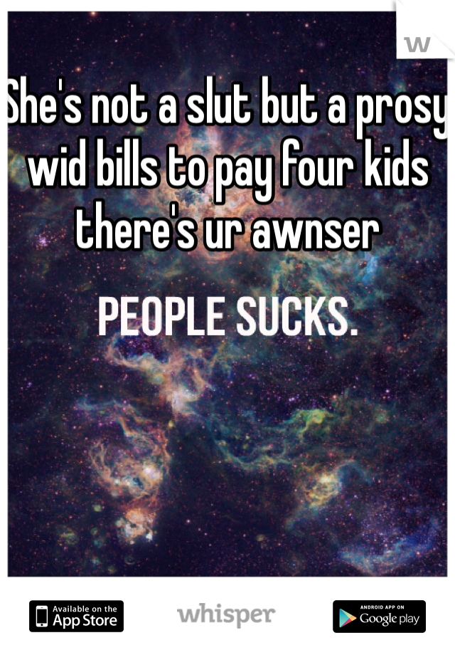 She's not a slut but a prosy wid bills to pay four kids there's ur awnser 