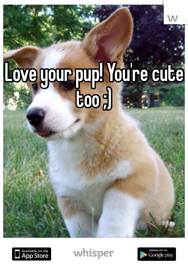 Love your pup! You're cute too ;)