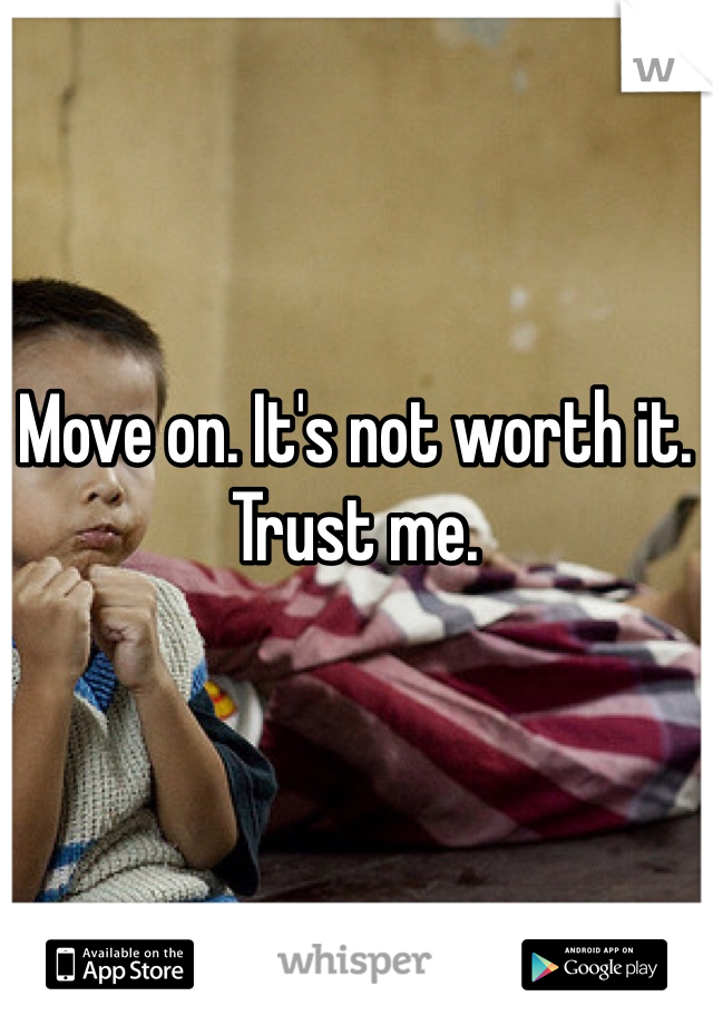 Move on. It's not worth it. Trust me. 