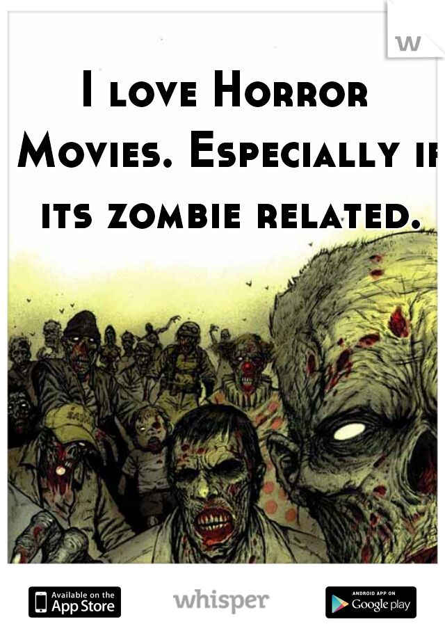I love Horror Movies. Especially if its zombie related.