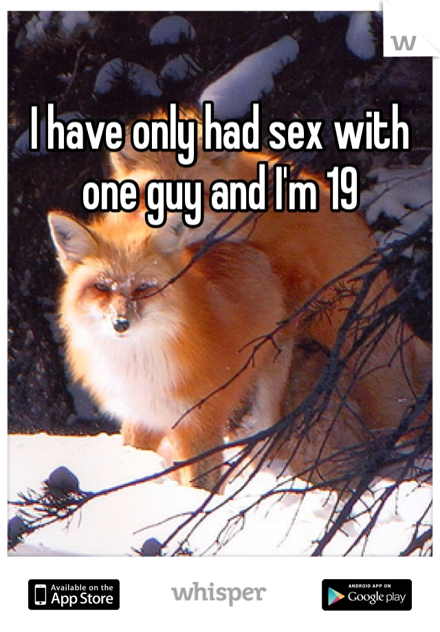I have only had sex with one guy and I'm 19