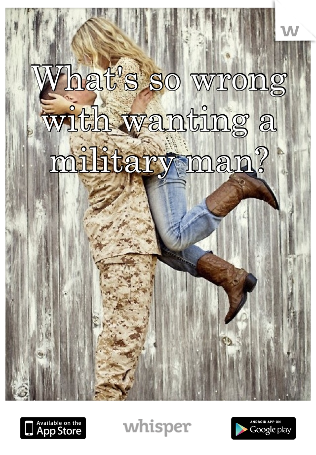 What's so wrong with wanting a military man?