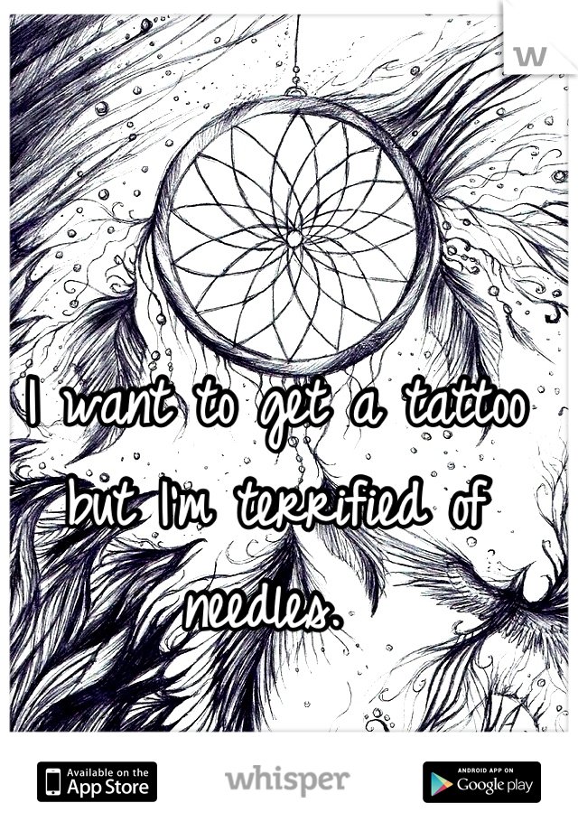 I want to get a tattoo but I'm terrified of needles. 