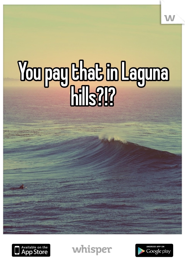 You pay that in Laguna hills?!?