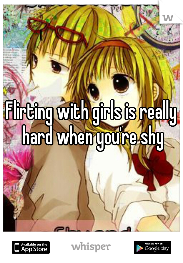 Flirting with girls is really hard when you're shy