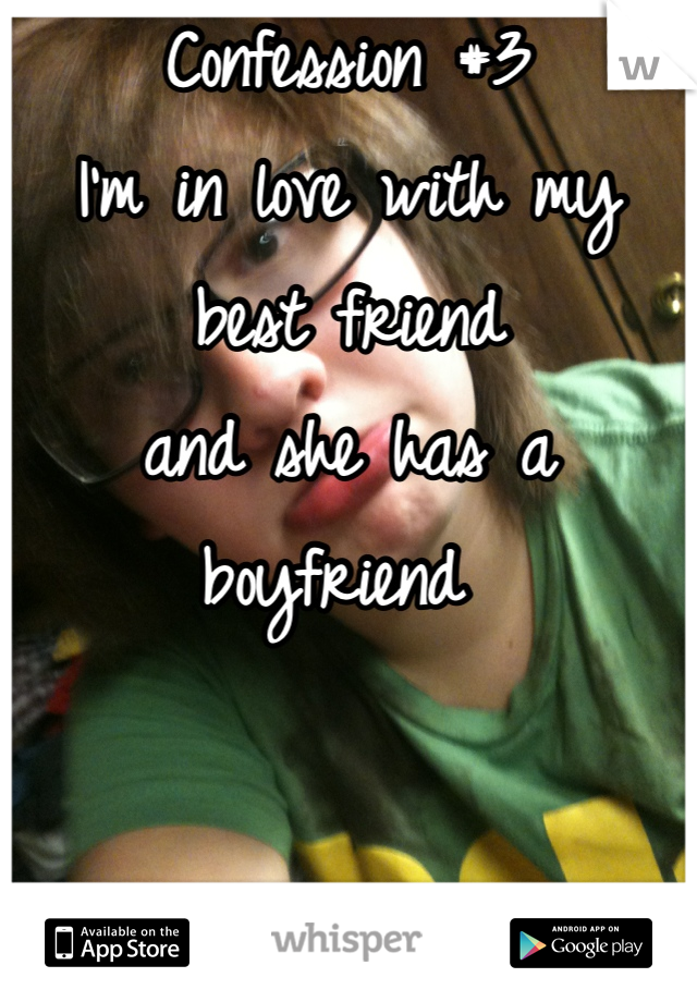 Confession #3
I'm in love with my best friend 
and she has a boyfriend 
