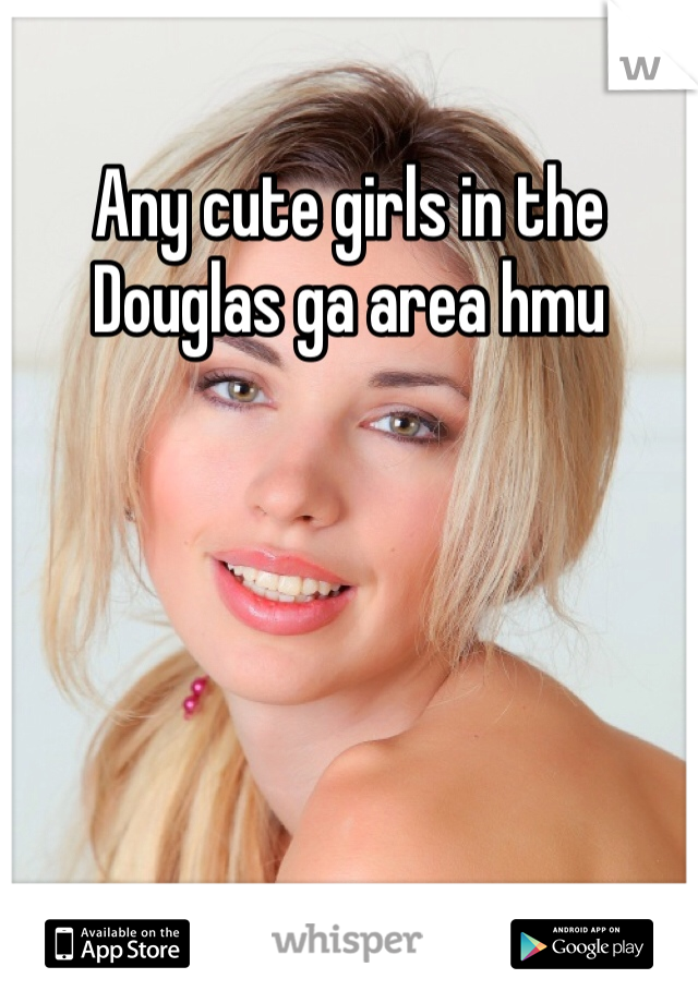 Any cute girls in the Douglas ga area hmu