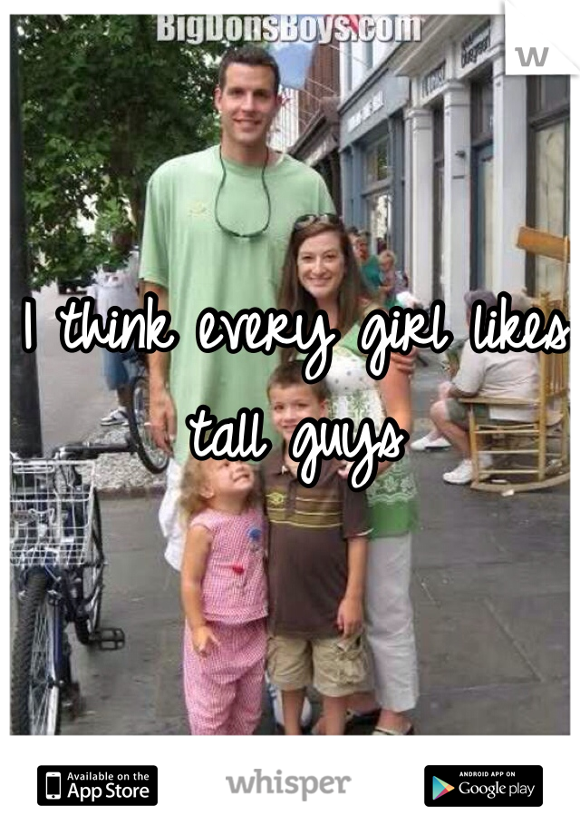 I think every girl likes tall guys