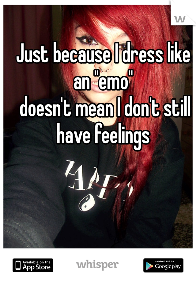 Just because I dress like an "emo"
 doesn't mean I don't still have feelings
