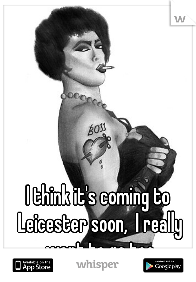 I think it's coming to Leicester soon,  I really want to go too