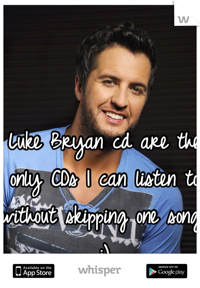 Luke Bryan cd are the only CDs I can listen to without skipping one song :) 