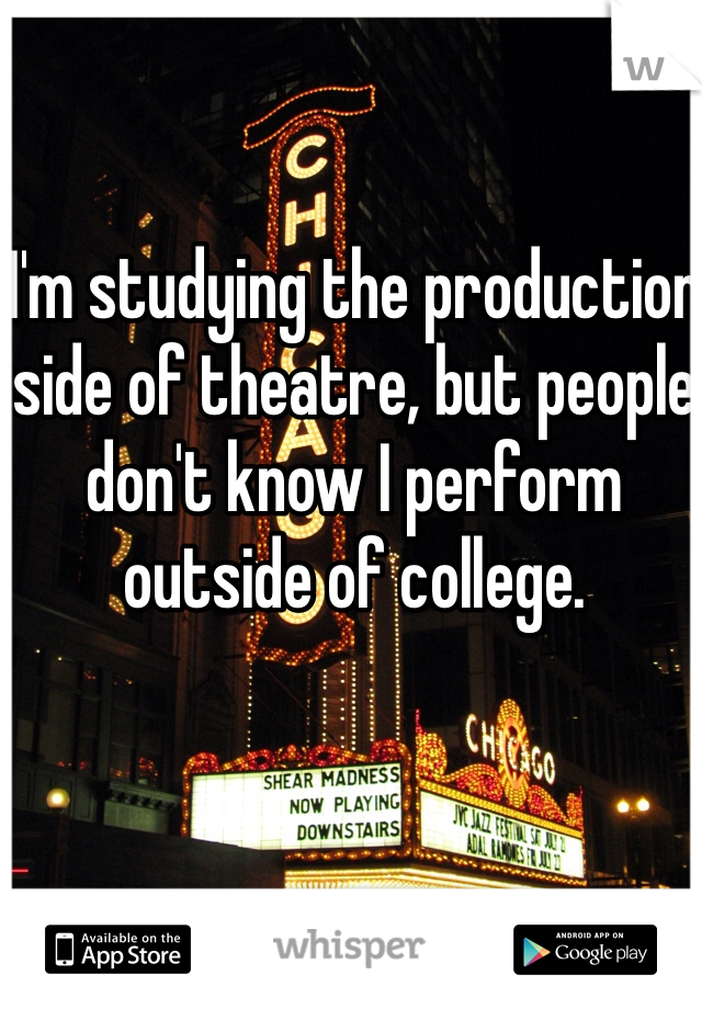I'm studying the production side of theatre, but people don't know I perform outside of college.