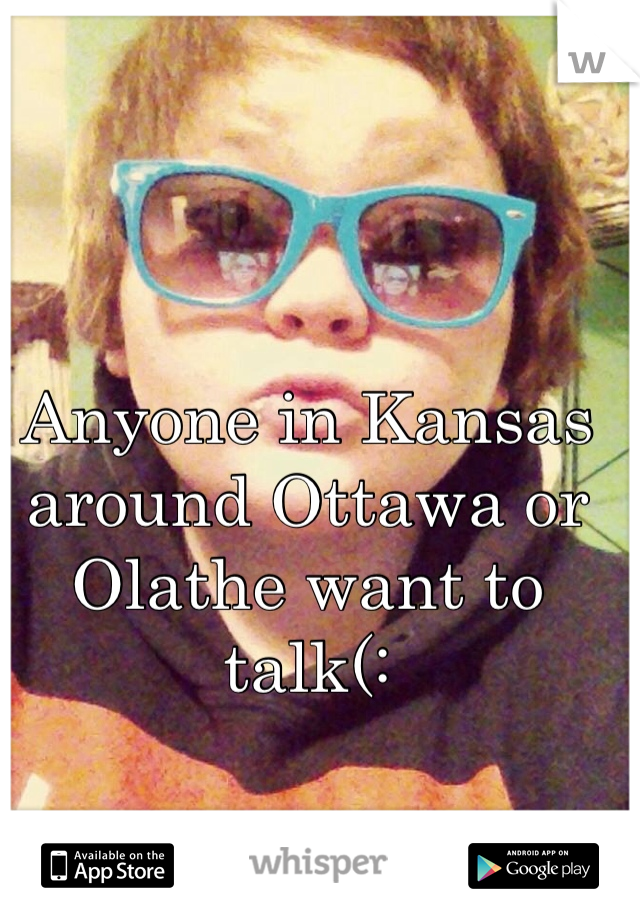 Anyone in Kansas around Ottawa or Olathe want to talk(: