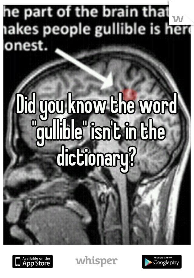 Did you know the word "gullible" isn't in the dictionary? 