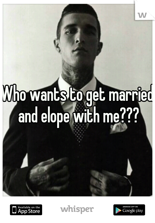 Who wants to get married and elope with me???
