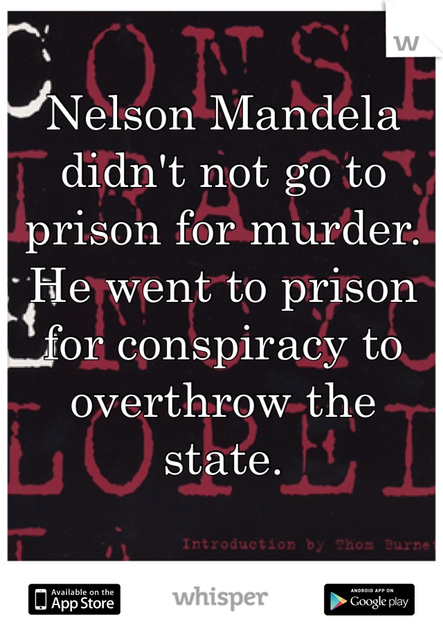 Nelson Mandela didn't not go to prison for murder. He went to prison for conspiracy to overthrow the state. 