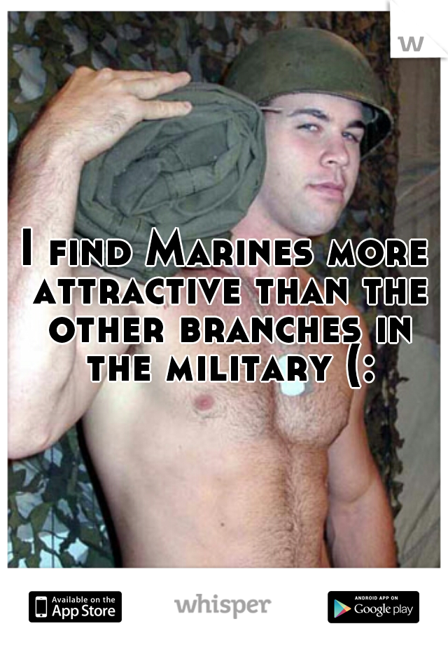 I find Marines more attractive than the other branches in the military (: