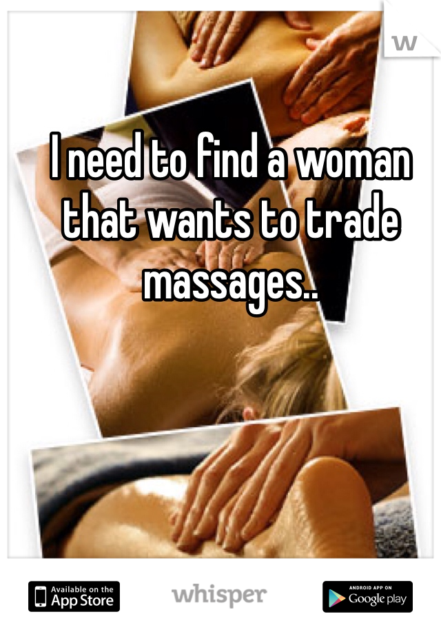 I need to find a woman that wants to trade massages..
