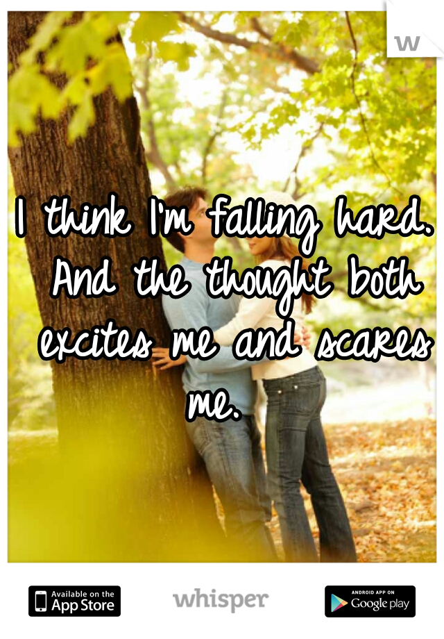 I think I'm falling hard. And the thought both excites me and scares me.  