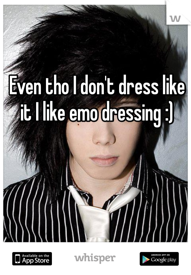 Even tho I don't dress like it I like emo dressing :) 