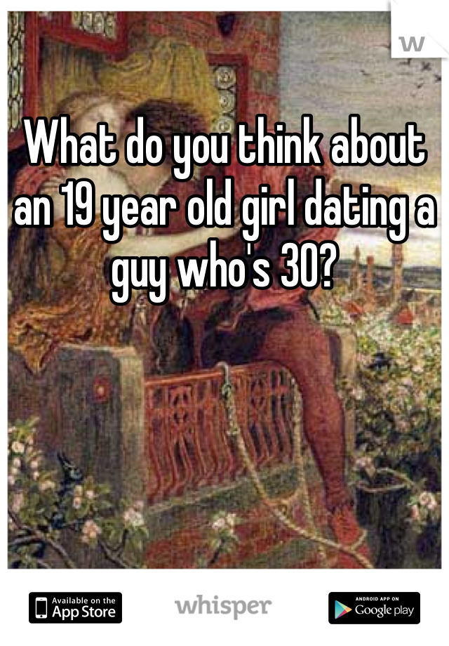 What do you think about an 19 year old girl dating a guy who's 30?