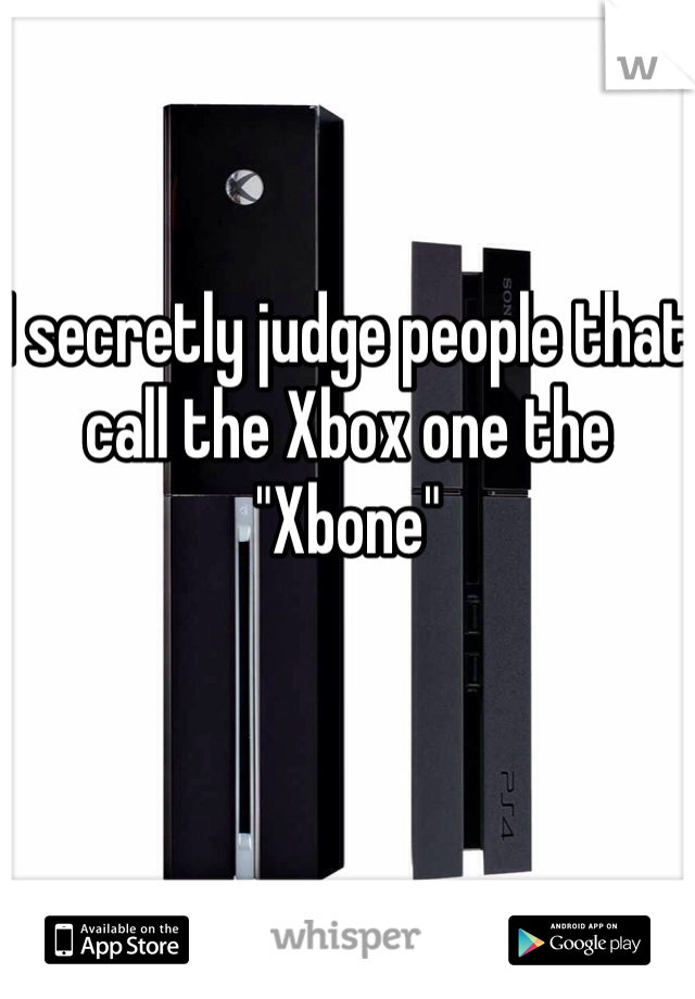 I secretly judge people that call the Xbox one the "Xbone"