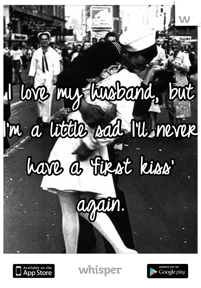 

I love my husband, but I'm a little sad I'll never have a 'first kiss' again. 