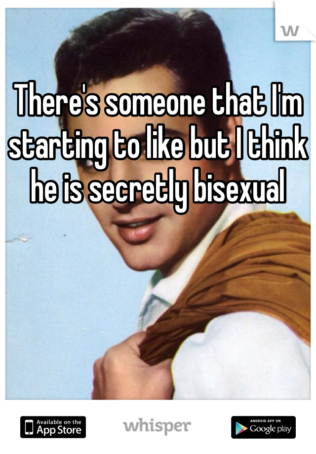 There's someone that I'm starting to like but I think he is secretly bisexual 