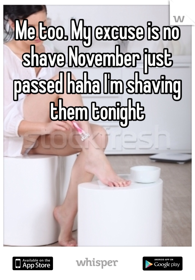 Me too. My excuse is no shave November just passed haha I'm shaving them tonight