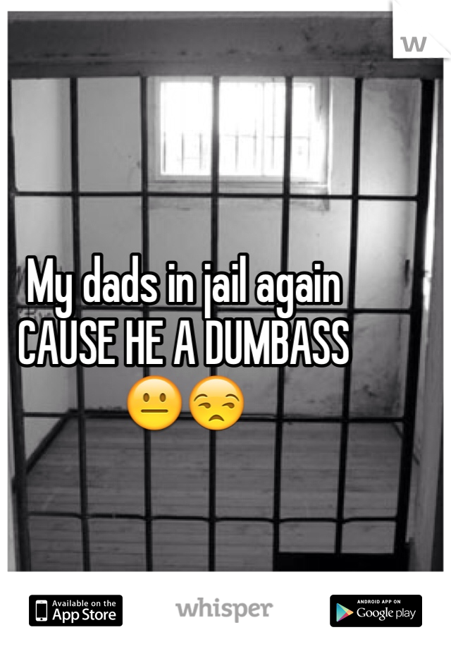 My dads in jail again
CAUSE HE A DUMBASS
😐😒 