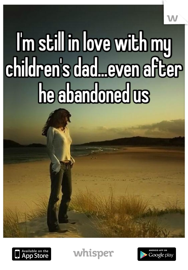 I'm still in love with my children's dad...even after he abandoned us