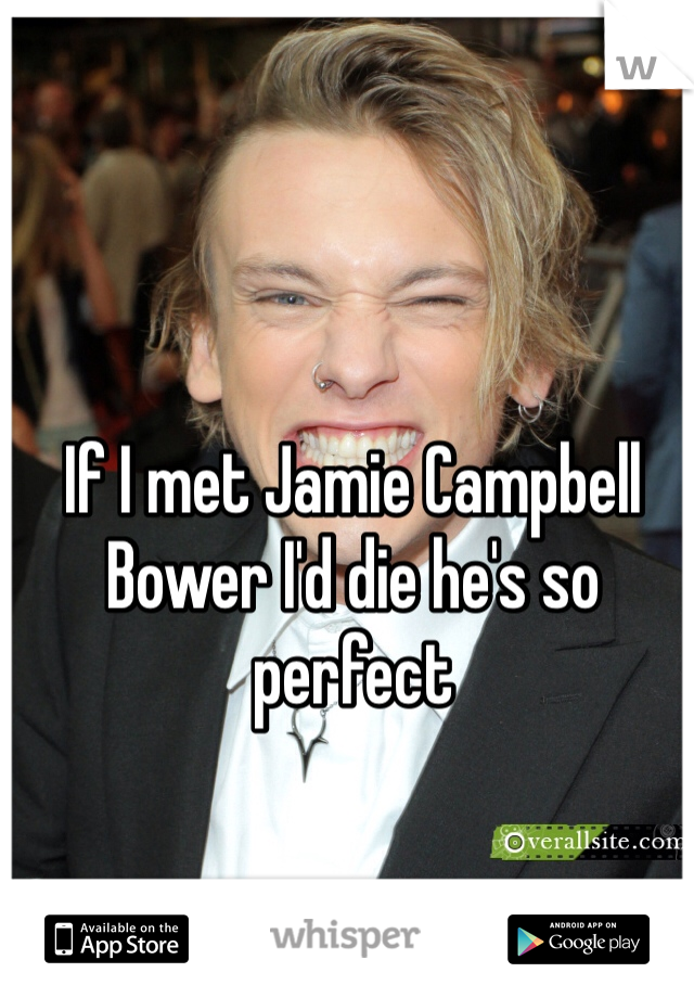 If I met Jamie Campbell Bower I'd die he's so perfect
