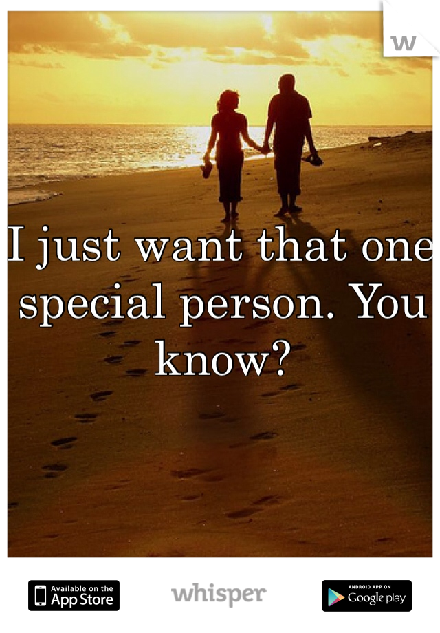 I just want that one special person. You know? 