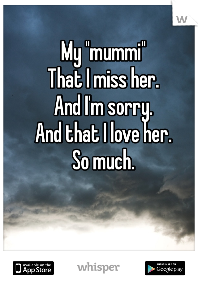 My "mummi"
That I miss her.
And I'm sorry.
And that I love her.
So much.