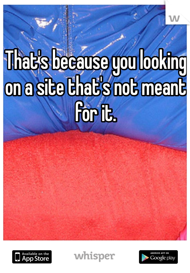 That's because you looking on a site that's not meant for it. 