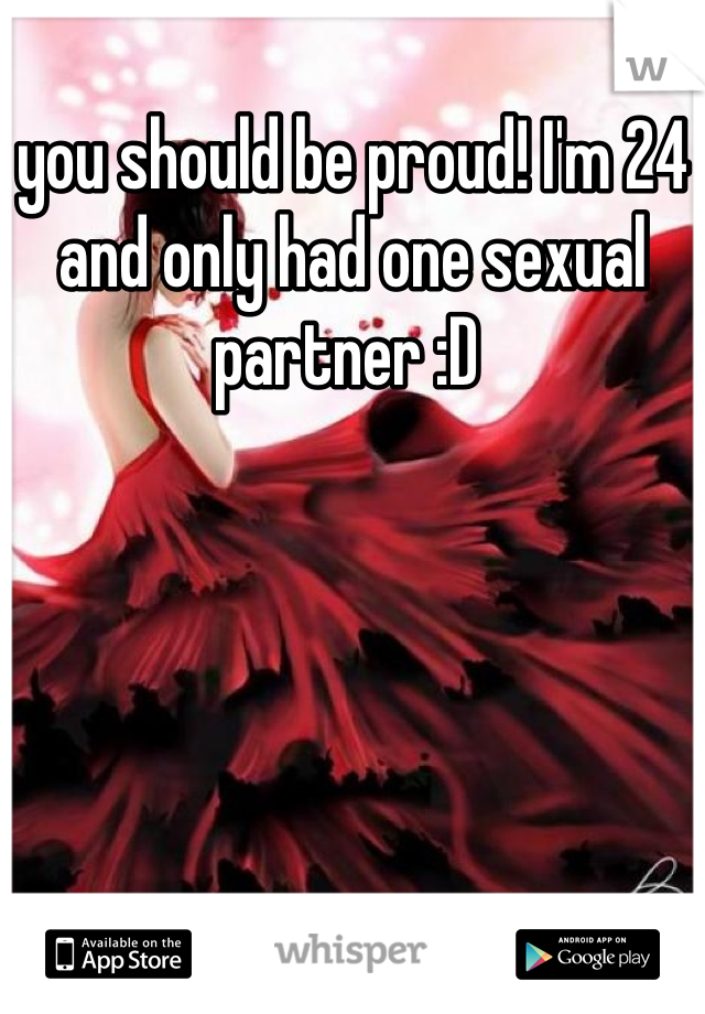 you should be proud! I'm 24 and only had one sexual partner :D 