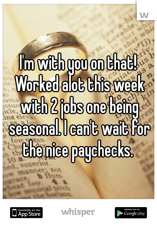 I'm with you on that! Worked alot this week with 2 jobs one being seasonal. I can't wait for the nice paychecks. 