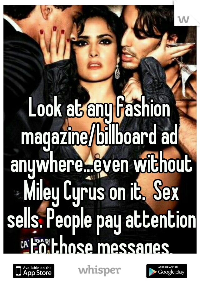 Look at any fashion magazine/billboard ad  anywhere...even without Miley Cyrus on it.  Sex sells. People pay attention to those messages.