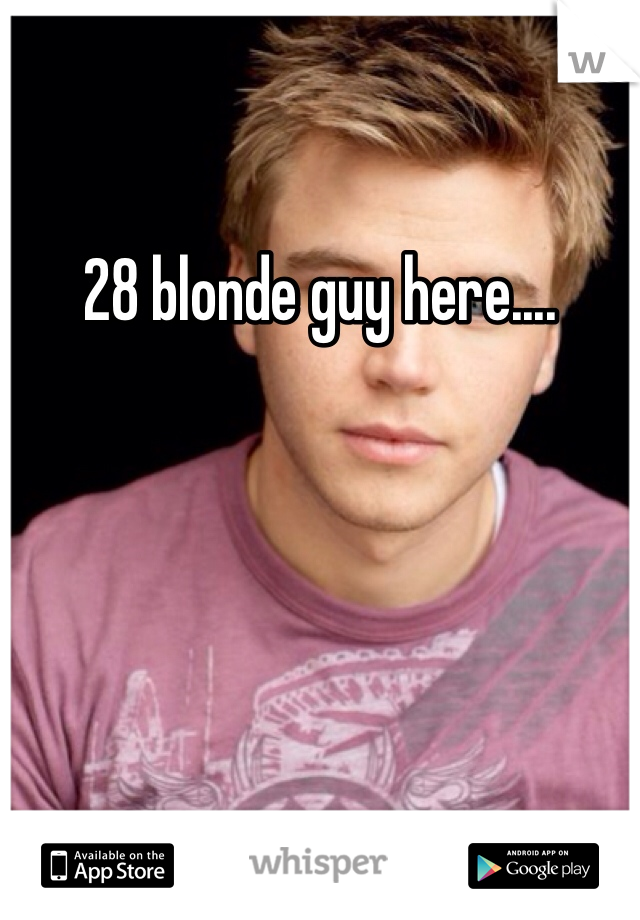 28 blonde guy here....
