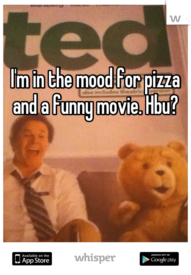 I'm in the mood for pizza and a funny movie. Hbu?