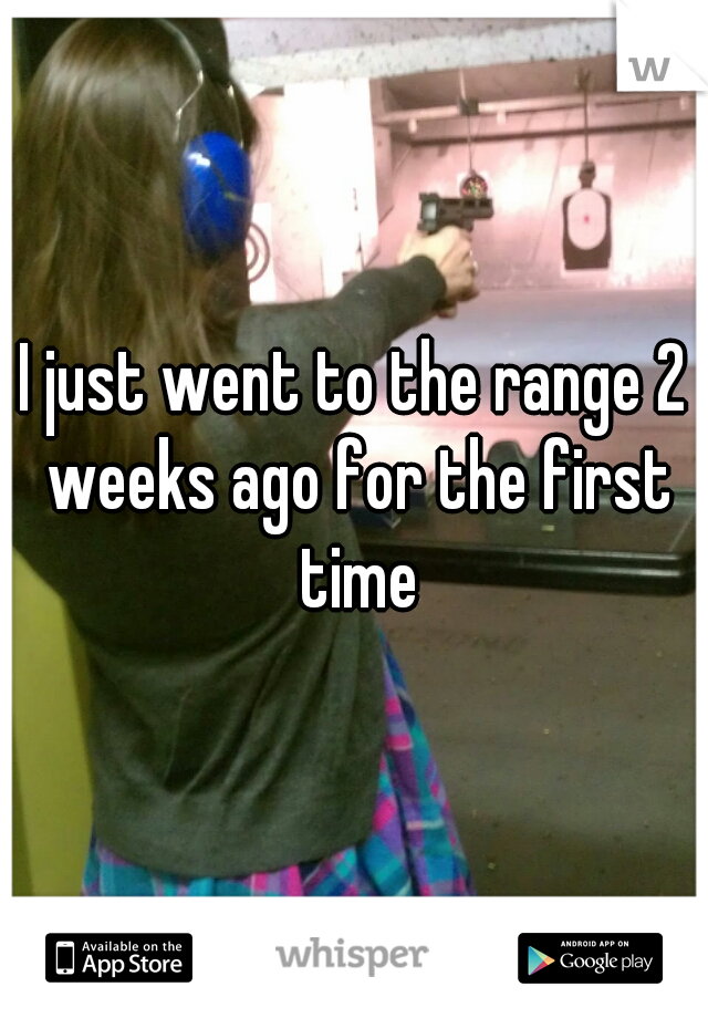 I just went to the range 2 weeks ago for the first time