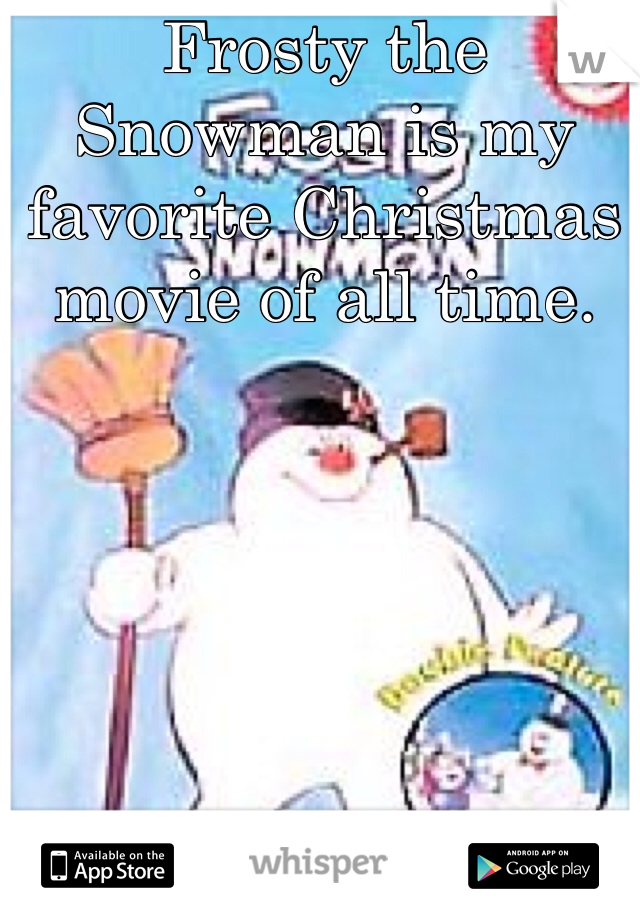 Frosty the Snowman is my favorite Christmas movie of all time.