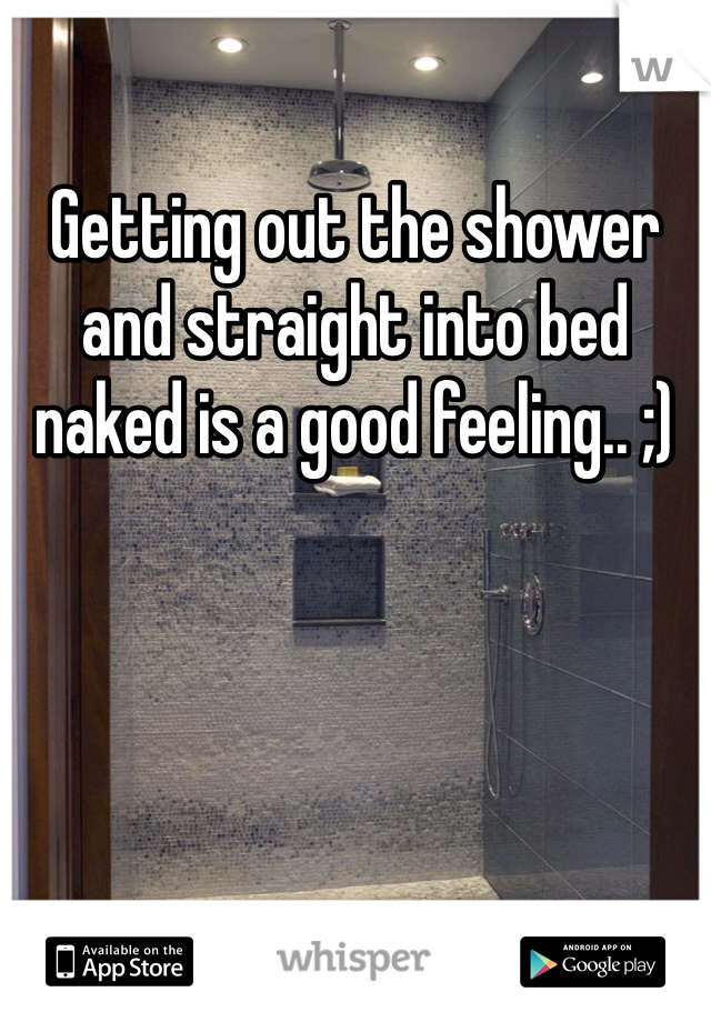 Getting out the shower and straight into bed naked is a good feeling.. ;)