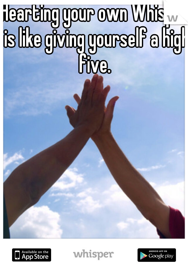 Hearting your own Whisper is like giving yourself a high five. 