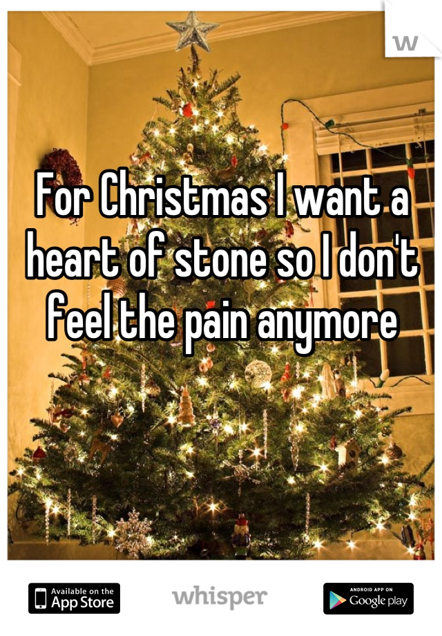 For Christmas I want a heart of stone so I don't feel the pain anymore