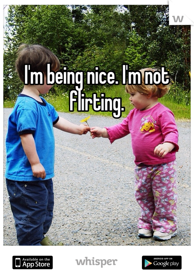 I'm being nice. I'm not flirting.