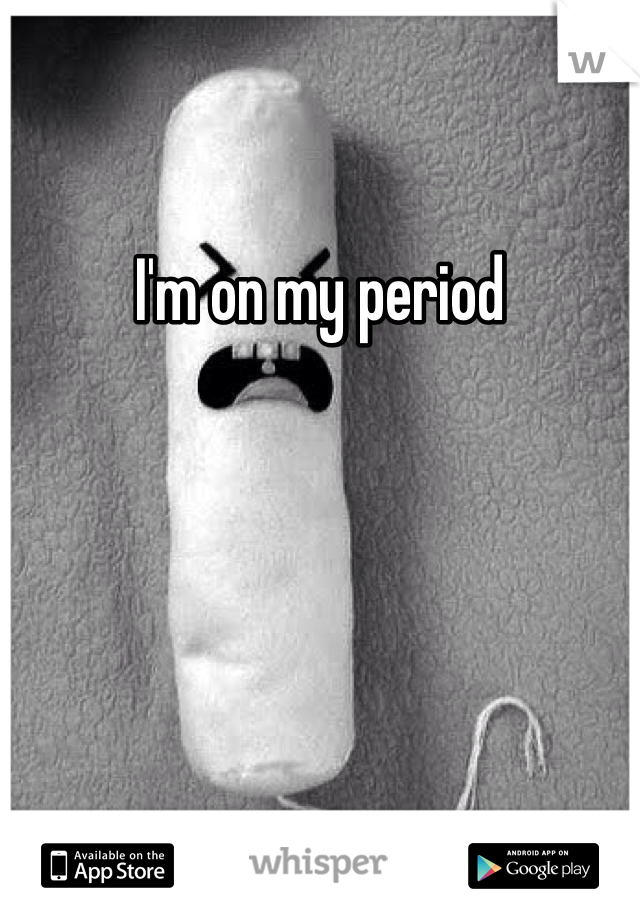 I'm on my period 